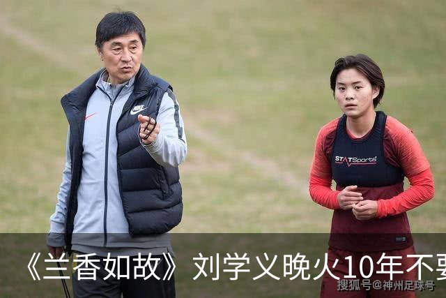 《兰香如故》刘学义晚火10年不要甩锅前公司，眼神身形圈内顶级