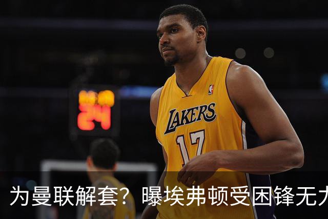为曼联解套？曝埃弗顿受困锋无力 冬窗有意求购拉什福德