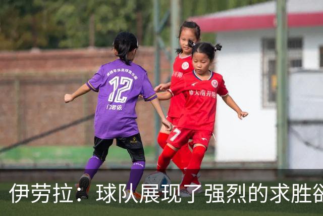 伊劳拉：球队展现了强烈的求胜欲；我们会全力争取晋级四强