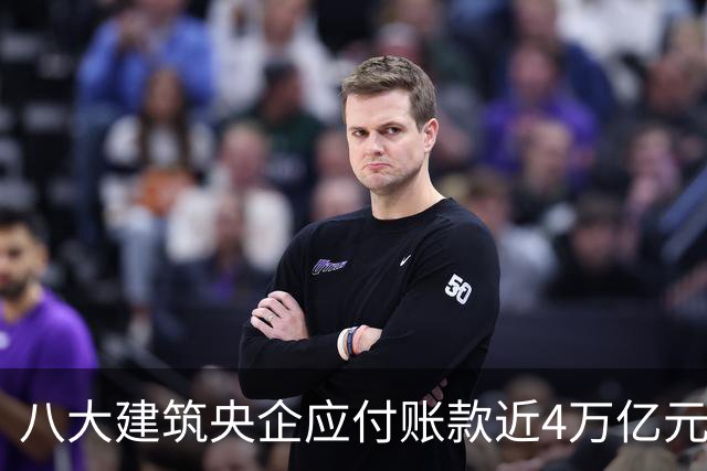 八大建筑央企应付账款近4万亿元！清欠压力巨大