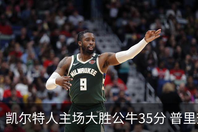 凯尔特人主场大胜公牛35分 普里查德28分领衔六人上双