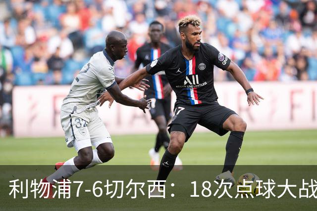 利物浦7-6切尔西：18次点球大战解析福法纳致命失误