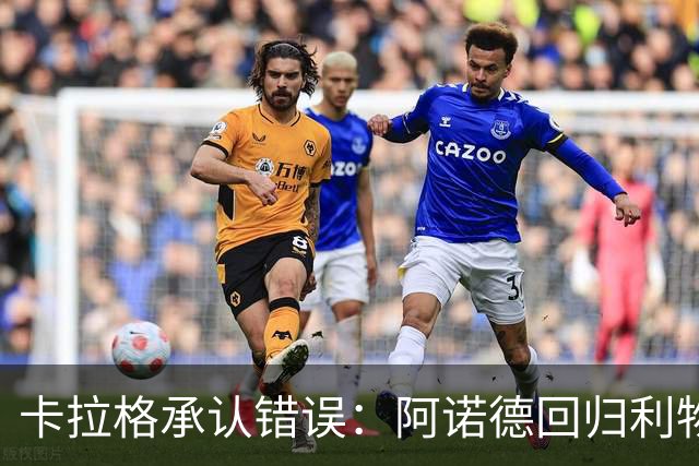 卡拉格承认错误：阿诺德回归利物浦成最优解