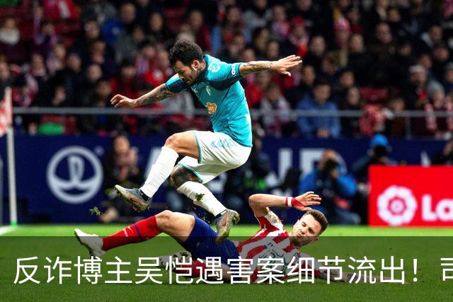 反诈博主吴恺遇害案细节流出！司法鉴定提及“其自身有高血压促发死亡”，本人无直系亲人，养兄弟拿50万签署谅解书