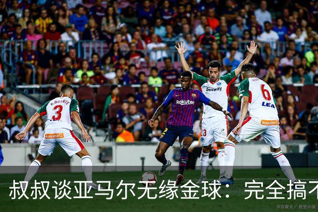叔叔谈亚马尔无缘金球：完全搞不懂+肯定有猫腻，他仍是最棒的