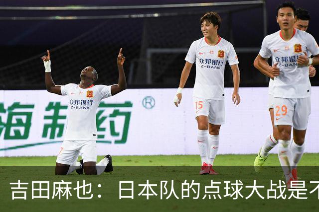 吉田麻也：日本队的点球大战是不是变强了？而且还有铃木彩艳