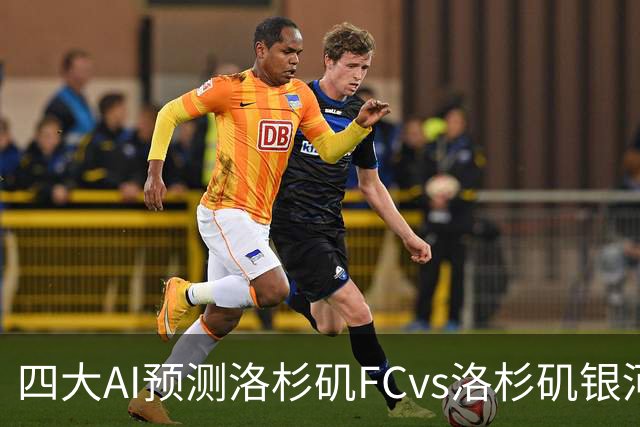 四大AI预测洛杉矶FCvs洛杉矶银河：三家看主胜，DS倾向平局