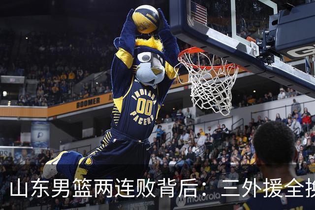 山东男篮两连败背后：三外援全换的豪赌，邱彪扛得住吗