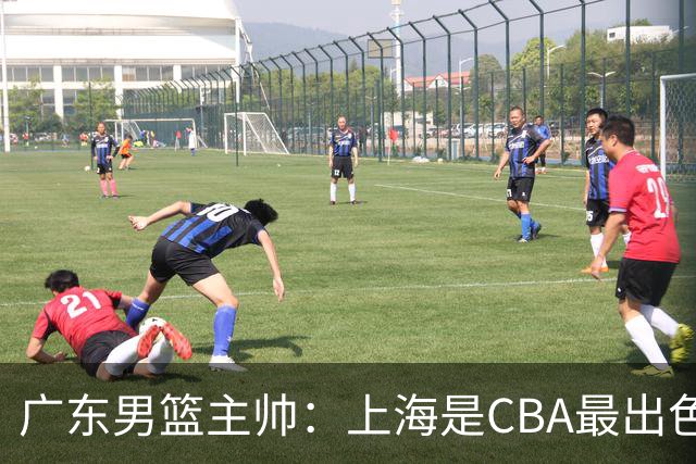 广东男篮主帅：上海是CBA最出色队伍之一，今晚是艰苦挑战