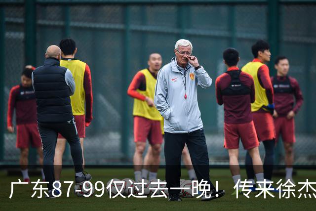 广东87-99仅过去一晚！传来徐杰、亚帅的重要消息，杨鸣说得很实在