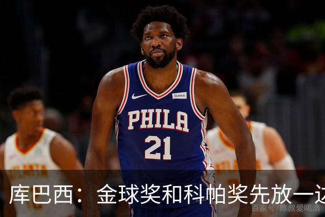 库巴西：金球奖和科帕奖先放一边，现在只想周日的比赛