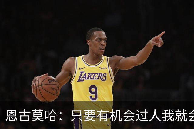 恩古莫哈：只要有机会过人我就会尝试；新帅改变了我们的心态