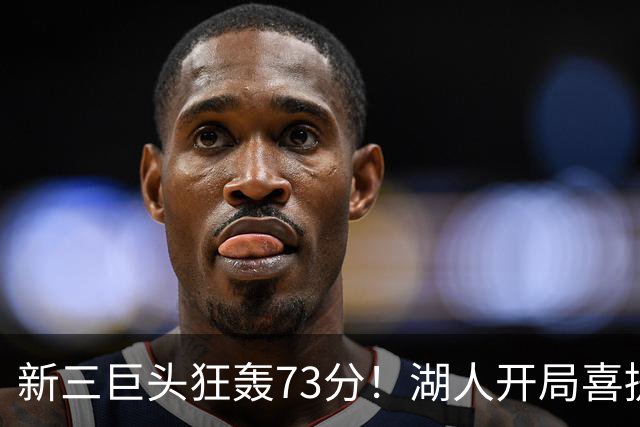新三巨头狂轰73分！湖人开局喜提2连胜，东契奇11次失误创新高