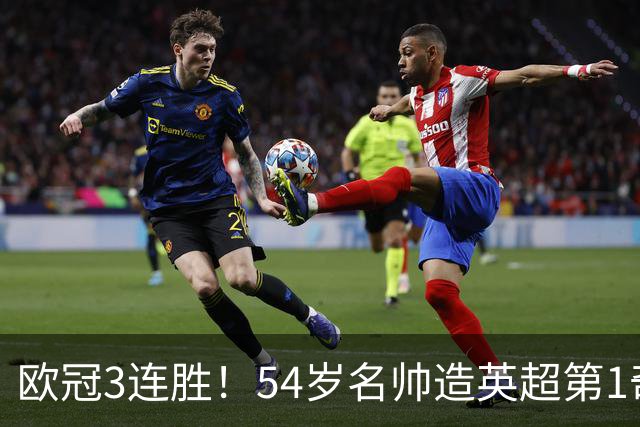 欧冠3连胜！54岁名帅造英超第1奇兵：卖6主力仍能活 1神迹仅逊皇马