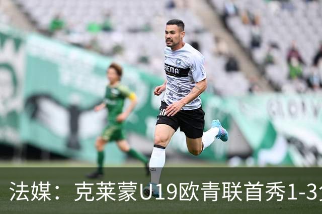 法媒：克莱蒙U19欧青联首秀1-3负华沙莱吉亚