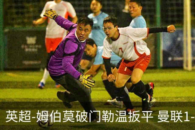 英超-姆伯莫破门勒温扳平 曼联1-1利兹各赛事6场不胜
