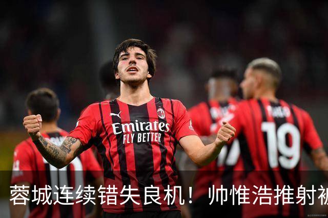 蓉城连续错失良机！帅惟浩推射被扑，王子铭无人防守头球顶偏
