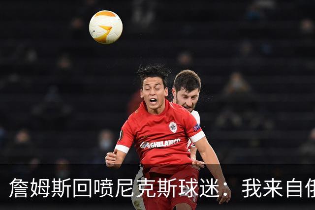 詹姆斯回喷尼克斯球迷：我来自俄亥俄，别乱说