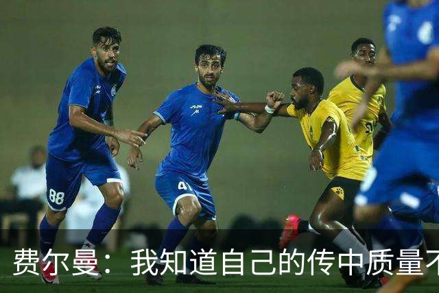 费尔曼：我知道自己的传中质量不错；这次助攻确实很漂亮