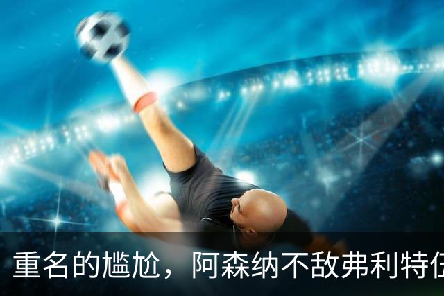 重名的尴尬，阿森纳不敌弗利特伍德的球场名叫海布里