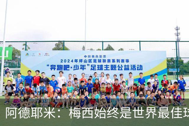 阿德耶米：梅西始终是世界最佳球员；我正在努力学西班牙语