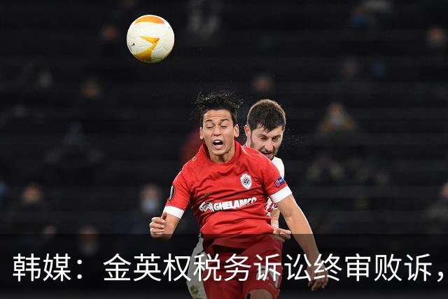 韩媒：金英权税务诉讼终审败诉，被追缴效力恒大期间417万元税款