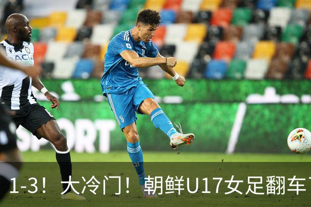 1-3！大冷门！朝鲜U17女足翻车了，近3年来首次失利，仍以小组第一晋级