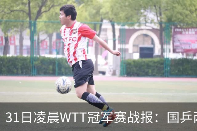 31日凌晨WTT冠军赛战报：国乒两战全胜！蒯曼3-2惊险过关，周启豪3-1晋级