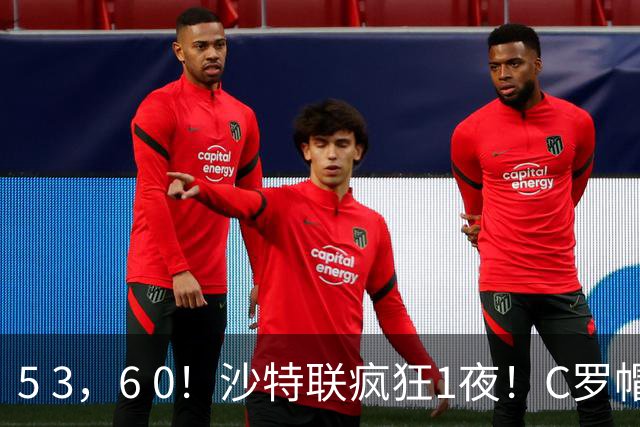 5 3，6 0！沙特联疯狂1夜！C罗帽子戏法，两球被吹，C上半场像在跟裁判对线，榜首再易主，前3仅差1分