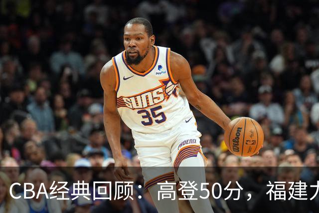 CBA经典回顾：高登50分，福建力克江苏