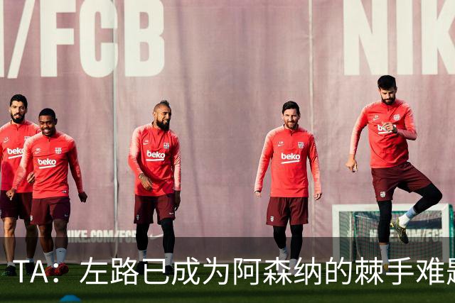 TA：左路已成为阿森纳的棘手难题，马杜埃凯可以作为奇兵使用